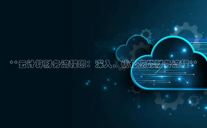 金年会金字招牌信誉至上登录网站江铃新能源**云计算财务流程图：深入，优化您的财务流程**