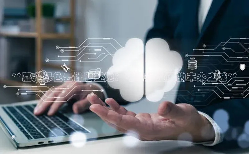 金年会电子游戏app华扬联众**嘉定绿色云计算基地：可持续发展的未来之城**