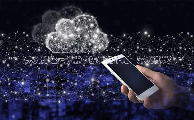 金年会金字招牌诚信至上百度技术学院**日志分析在云计算中的关键作用：深入其关系**