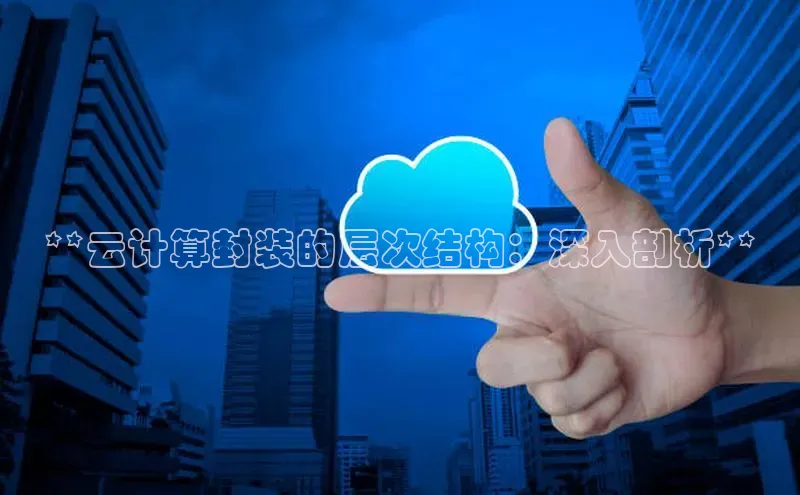 金字招牌诚信至上今年会普信公司**云计算封装的层次结构：深入剖析**