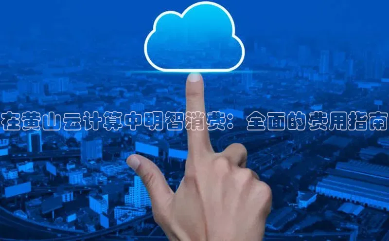 金年会·会官方入口登录宇信科技在黄山云计算中明智消费：全面的费用指南