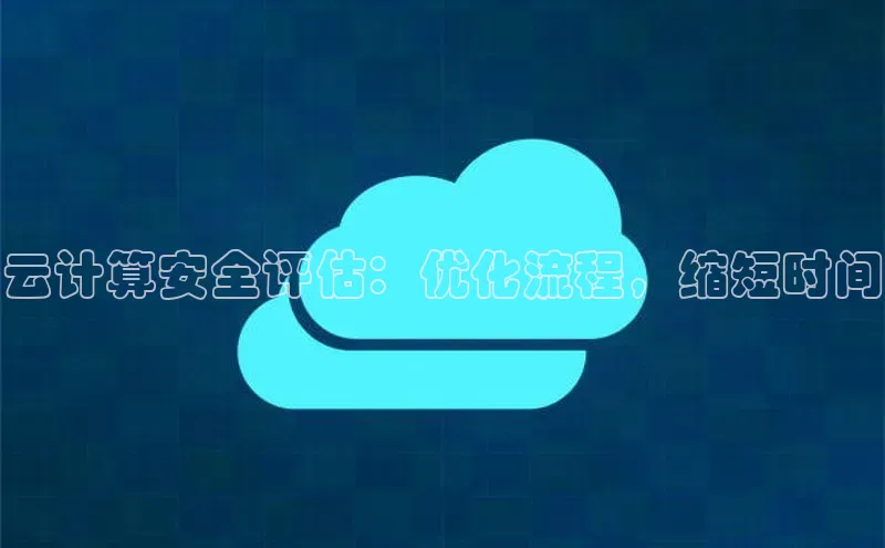 金年会金字招牌诚信至上|金年会首页百度取证云计算安全评估：优化流程，缩短时间