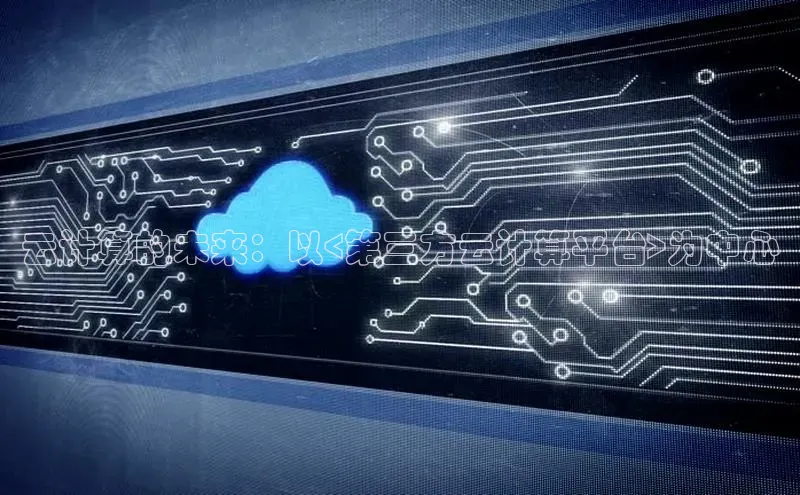 金年汇金字招牌信誉至上最新百度众测云计算的未来：以<第三方云计算平台>为中心