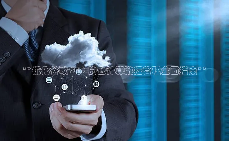 金年汇app官方网站下载安装百度智能云**优化谷歌 SEO 的云计算数据管理全面指南**