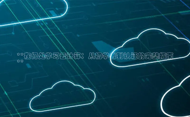 金年会电子游戏入口百度智能门户**在何处学习云计算：从初学者到认证的完整指南
**