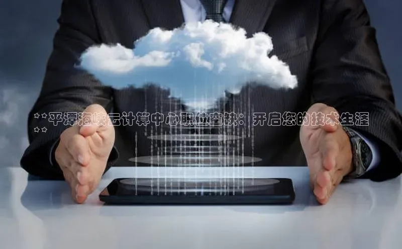 金年会电子游戏app华扬联众**平潭海峡云计算中心职位空缺：开启您的技术生涯
**