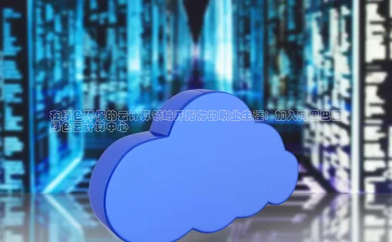 金年会金字招牌在线入口下载百度翻译在绿色环保的云计算领域开拓你的职业生涯：加入阿里巴巴
绿色云计算中心