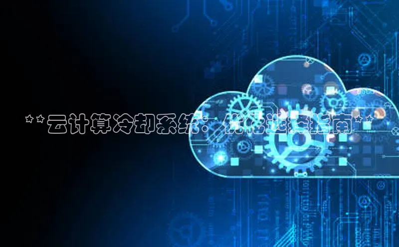 黄金城app最新版下载路畅科技**云计算冷却系统：优化选择指南**