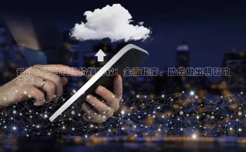 金年会官网登录入口云创智行云计算平台硬件价格比较：全面指南，助您做出明智的
决策