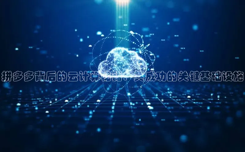 金年会电子游戏入口百度智能门户拼多多背后的云计算秘籍：其成功的关键基础设施