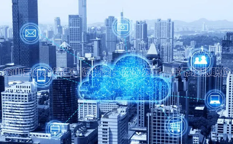 金年会电子游戏app官方每日互动金山云计算销售面试指南：步步为营，拿下理想职位