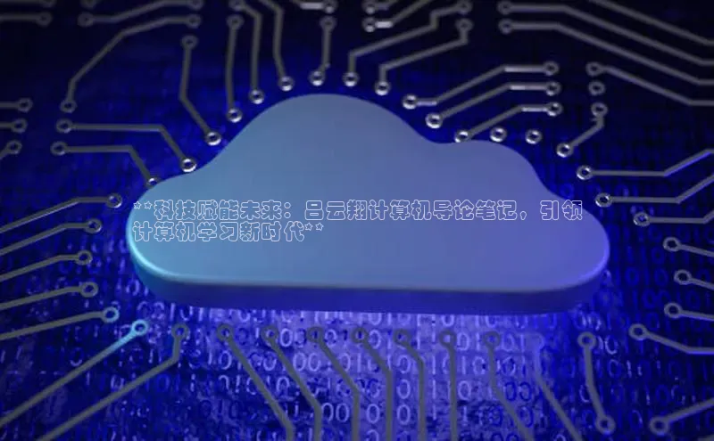 金年会金字招牌诚信至上金山办公**科技赋能未来：吕云翔计算机导论笔记，引领
计算机学习新时代**