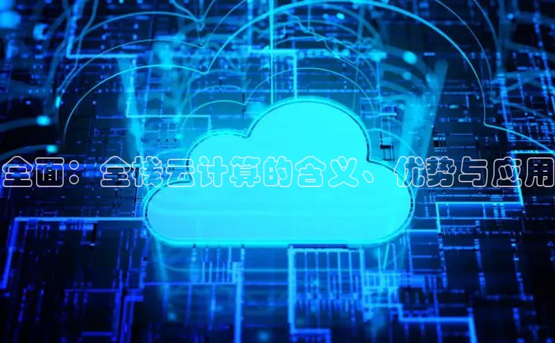 金年会电子游戏app华扬联众全面：全栈云计算的含义、优势与应用