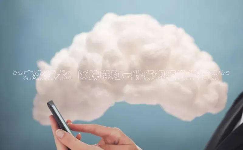 金年会金字招牌信誉至上登录网站江铃新能源**未来技术：区块链和云计算视频教学指南**