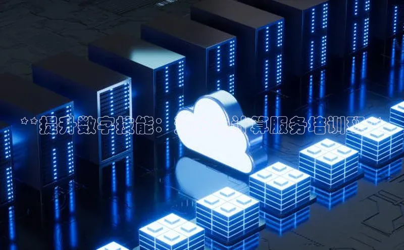 金年会网站入口视觉中国**提升数字技能：江苏云计算服务培训班**