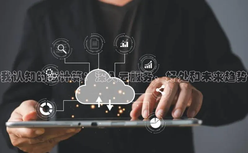 金年会 金字招牌诚信至上百度教育我认知的云计算：深入云服务、好处和未来趋势