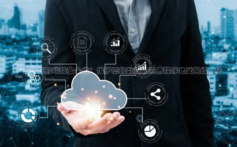 金年会金字招牌诚信至上|金年会首页赛富乐斯**云计算的增强安全性：保护您的数据和应用程序免受网络威胁
**