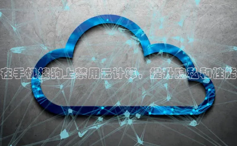 金年会金字招牌诚信至上欢迎您百度网盘在手机搜狗上禁用云计算，提升隐私和性能