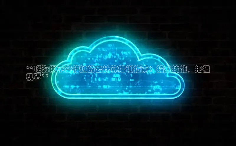 金年会app官方网小米**瑶海区不容错过的云计算培训指南：提升技能，把握
机遇**