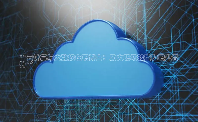 金年会官网登录入口滴滴出行**云计算与大数据在职博士：助力职场转型和职业晋
升**