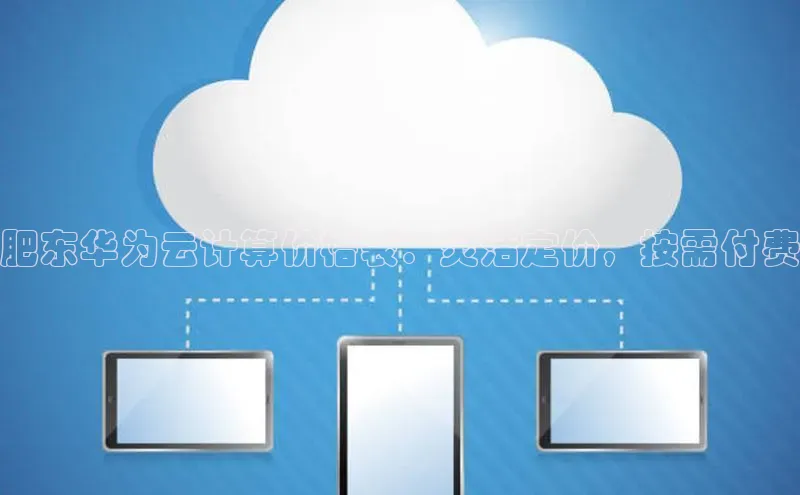 金年汇金字招牌信誉至上最新天键股份肥东华为云计算价格表：灵活定价，按需付费