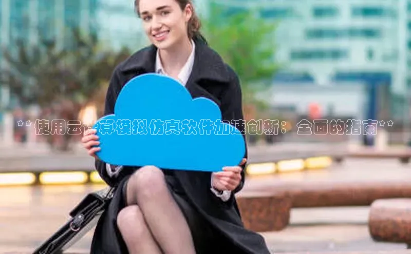 金年会 金字招牌诚信至上百度教育**使用云计算模拟仿真软件加速创新：全面的指南**
