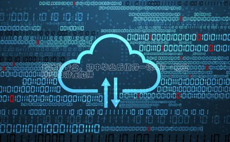 金年会-金字招牌百家号云计算专业，初中毕业后值得一读吗？ - 职业
优势和潜在陷阱