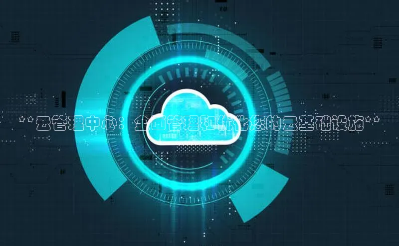 金年会官方网站入口汉得信息**云管理中心：全面管理和优化您的云基础设施**