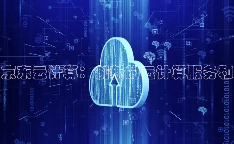 金年会·会官方入口登录度小满理财京东云计算：创新的云计算服务和