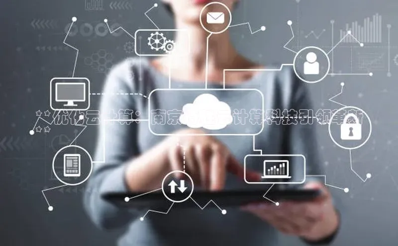 金年会诚信信誉至上雷柏科技**优化云计算：南京持胜云计算科技引领革新
**