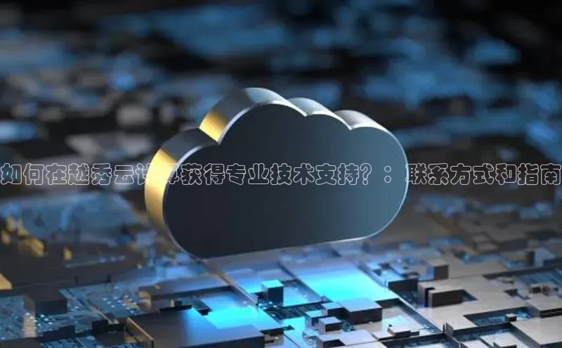 金年会金字招牌在线入口下载美团如何在越秀云计算获得专业技术支持？：联系方式和指南