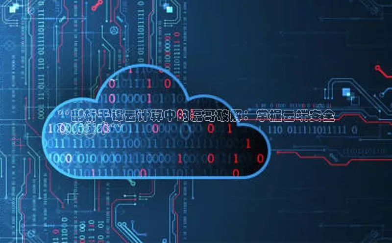 jinnian金年会官方网站入口小红书**剖析千锋云计算中的磊哥破解：掌握云端安全
攻防技术**