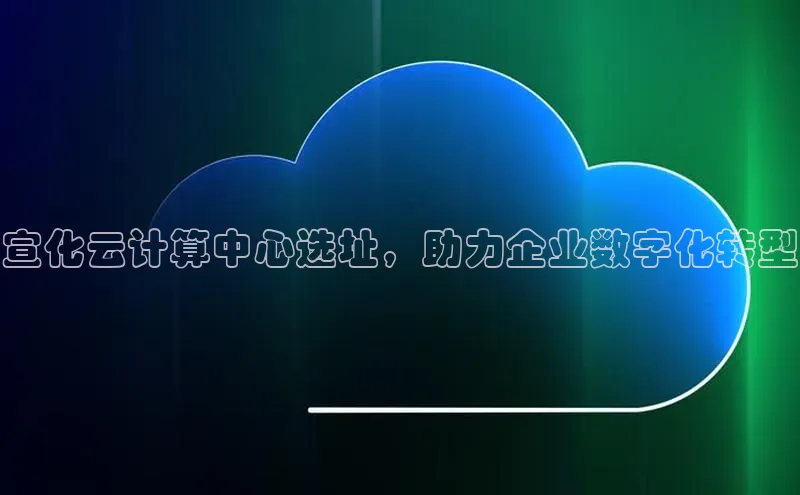 金年会金字招牌诚信至上|金年会首页赛富乐斯宣化云计算中心选址，助力企业数字化转型