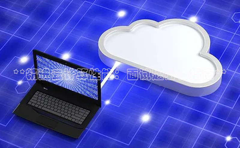 金年会金字招牌诚信至上龙年光魔科技**精进云计算性能：面试题必备指南**