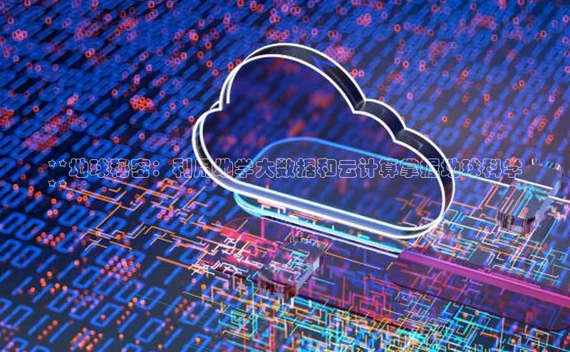 金年汇金字招牌信誉至上最新天键股份**地球秘密：利用地学大数据和云计算掌握地球科学
**
