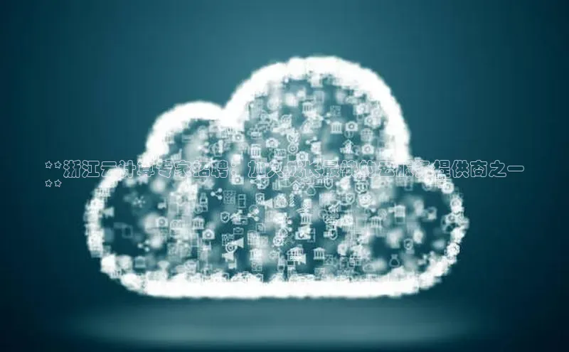 金字招牌诚信至上今年会百度学术**浙江云计算专家招聘：加入成长最快的云服务提供商之一
**