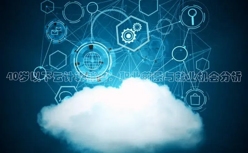 金年会vip轻美电器40岁以下云计算销售：职业前景与就业机会分析