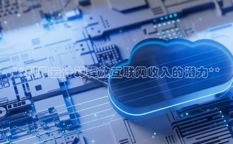 金年汇金字招牌信誉至上最新百度众测**利用云计算释放互联网收入的潜力**