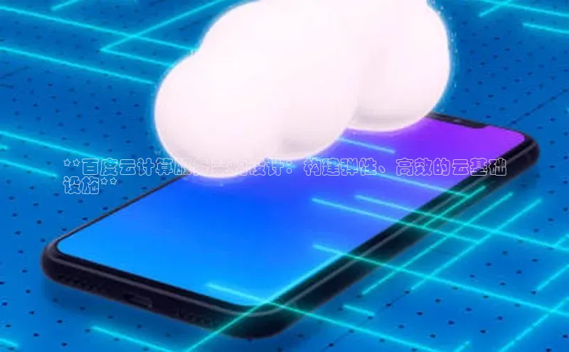 jinnian金年会百度搜索资源平台**百度云计算服务架构设计：构建弹性、高效的云基础
设施**