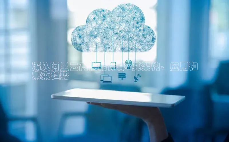 金年会电子游戏入口百度智能门户深入阿里云高性能计算: 其架构、应用和
未来趋势