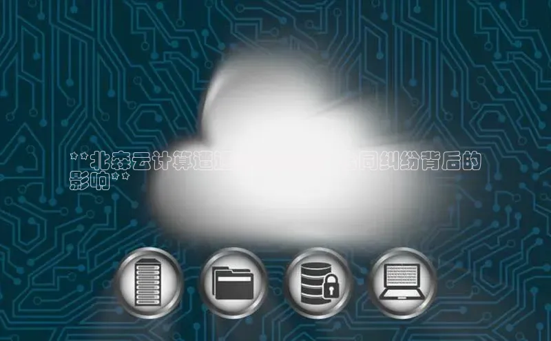 金年会金字招牌信誉至上登录网站百度营销中心**北森云计算遭遇重大违约：合同纠纷背后的
影响**