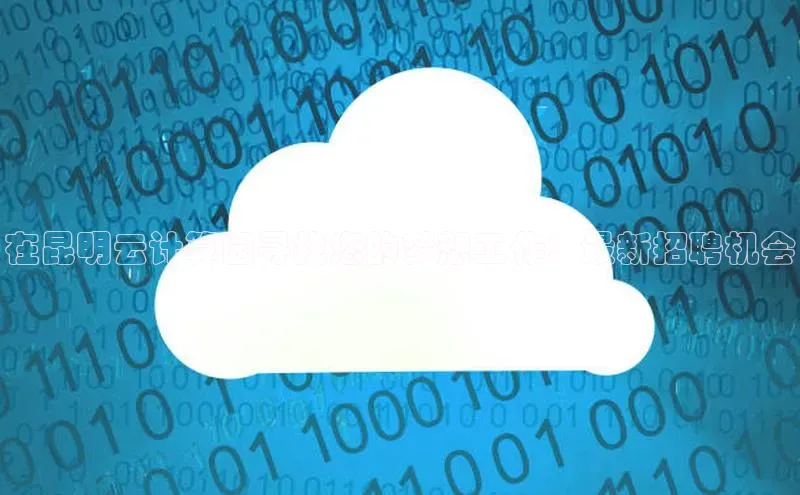 金年会金字招牌在线入口慧博云通在昆明云计算园寻找您的梦想工作：最新招聘机会