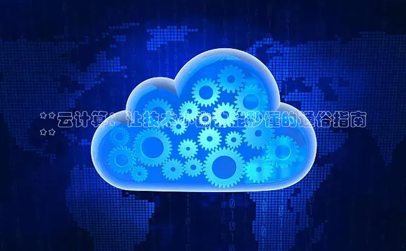 金年汇app官方网站下载安装颐驰 06**云计算：让技术小白也能秒懂的通俗指南
**