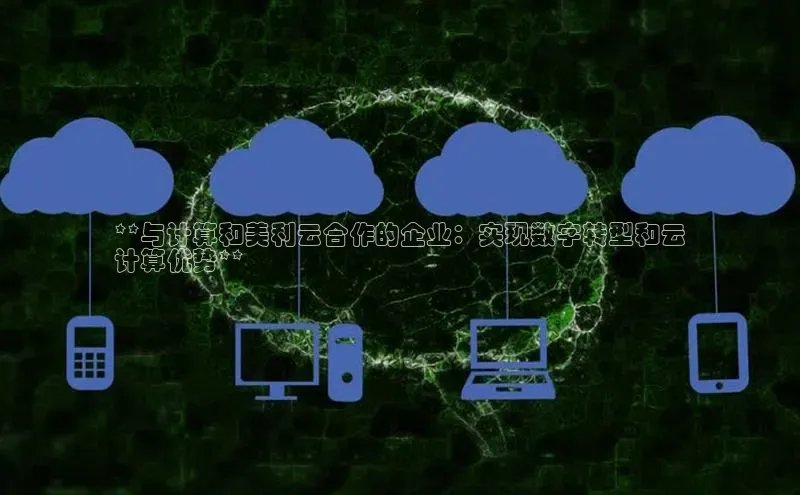 金年汇app官方网站下载安装百度游戏开放平台**与计算和美利云合作的企业：实现数字转型和云
计算优势**