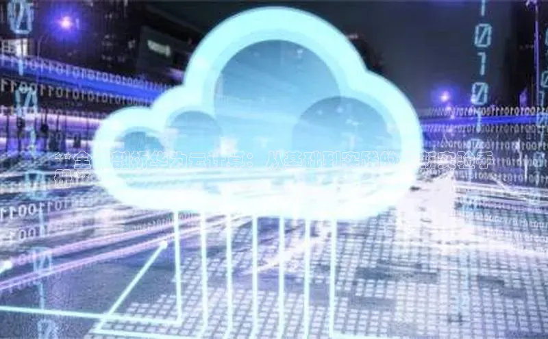 金年会vip百度百聘**全面剖析华为云计算：从基础到实践的最新实验手
册**