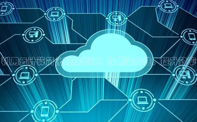 jinnian金年会登录入口百度识图利用云计算简化数据管理：降低复杂性，提升效率