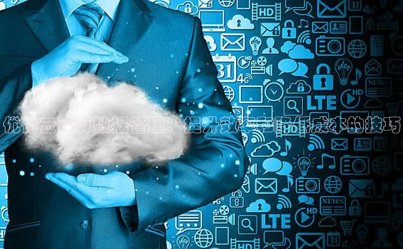 jinnianhui金年会登录入口华策影视优化云计算数据管理：提升效率和降低成本的技巧