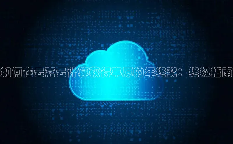 金年会官方网站入口百度手机卫士如何在云嘉云计算获得丰厚的年终奖：终极指南