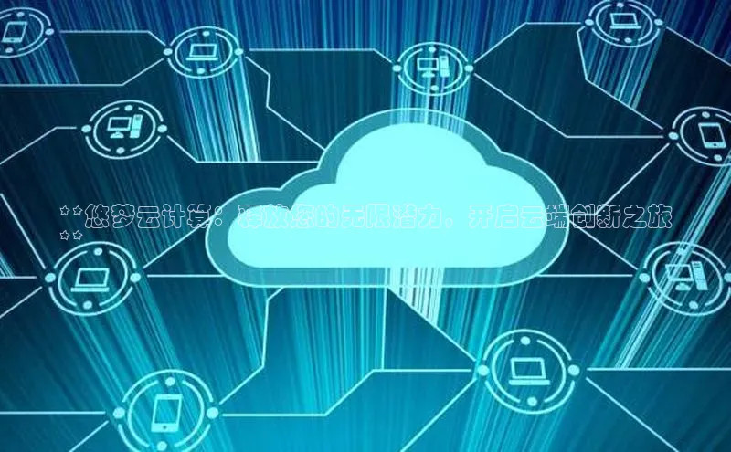 金年会 金字招牌诚信至上网易**悠梦云计算：释放您的无限潜力，开启云端创新之旅
**