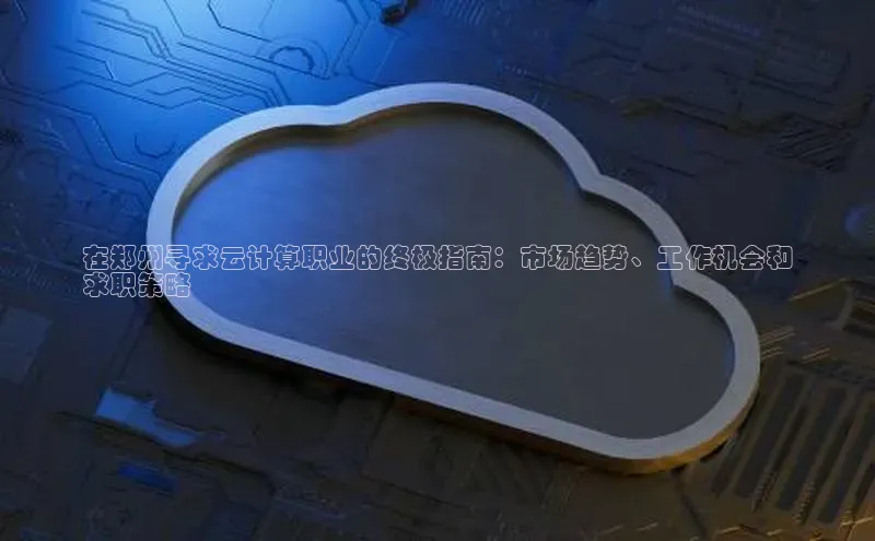 金年会58同城在郑州寻求云计算职业的终极指南：市场趋势、工作机会和
求职策略